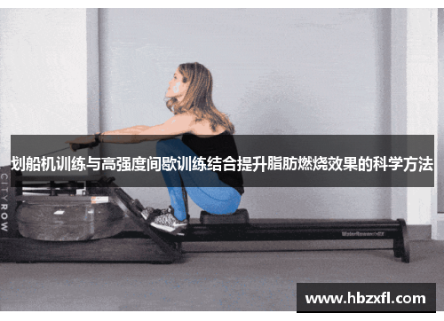 划船机训练与高强度间歇训练结合提升脂肪燃烧效果的科学方法