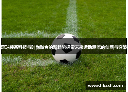 足球装备科技与时尚融合的新趋势探索未来运动潮流的创新与突破